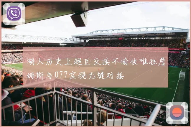 湖人历史上超巨交接不愉快唯独詹姆斯与077实现无缝对接