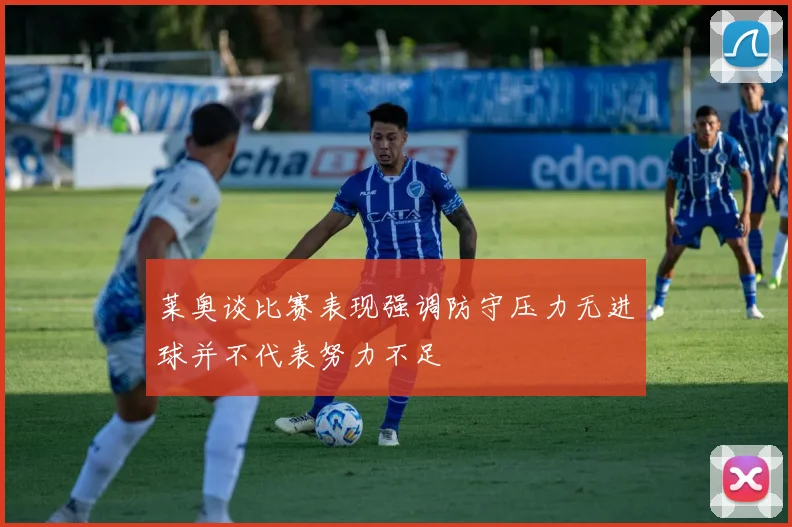 莱奥谈比赛表现强调防守压力无进球并不代表努力不足