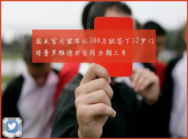 国米官方宣布以300万欧签下32岁门将普罗维德尔合同为期三年