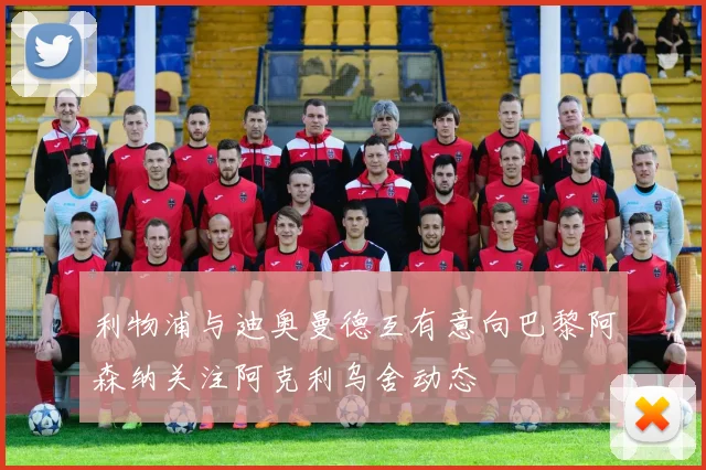 利物浦与迪奥曼德互有意向巴黎阿森纳关注阿克利乌舍动态